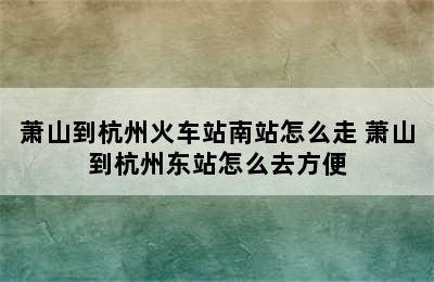 萧山到杭州火车站南站怎么走 萧山到杭州东站怎么去方便